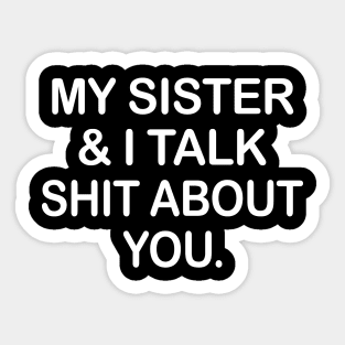 My Sister And I Talk Shit About You Funny Shirt Sticker